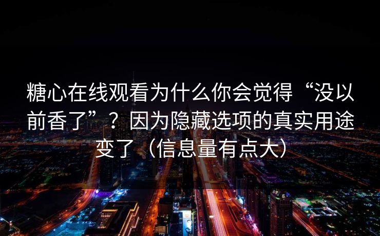 糖心在线观看为什么你会觉得“没以前香了”?因为隐藏选项的真实用途变了(信息量有点大) 糖心在线观看为什么你会觉得“没以前香了”?因为隐藏选项的真实用途变了(信息量有点大)